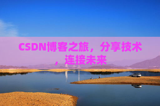 CSDN博客之旅,分享技术,连接未来