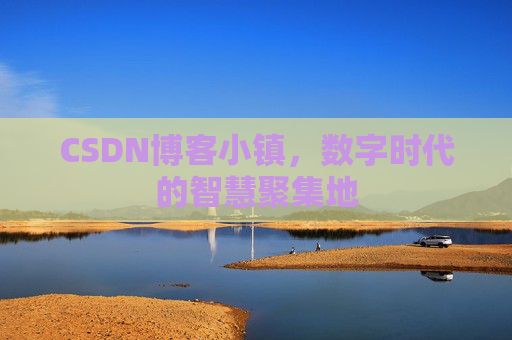 CSDN博客小镇,数字时代的智慧聚集地
